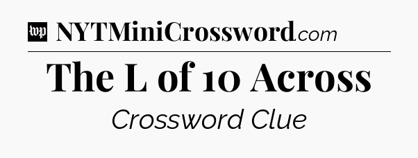 The L of 10 Across Crossword Clue