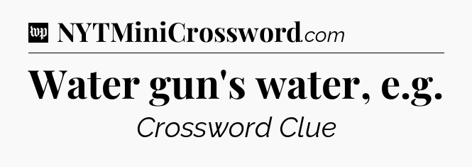Water gun's water, e.g Crossword Clue
