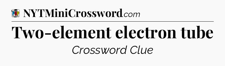 Two-element electron tube Crossword Clue