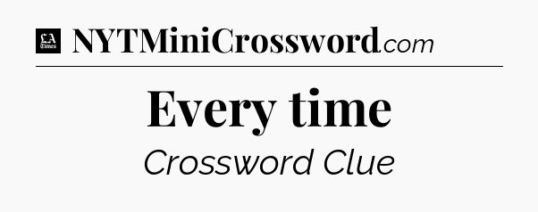 Every time - LA Times Crossword