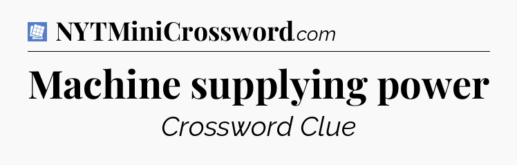 Machine supplying power Puzzle Page Crossword Clue