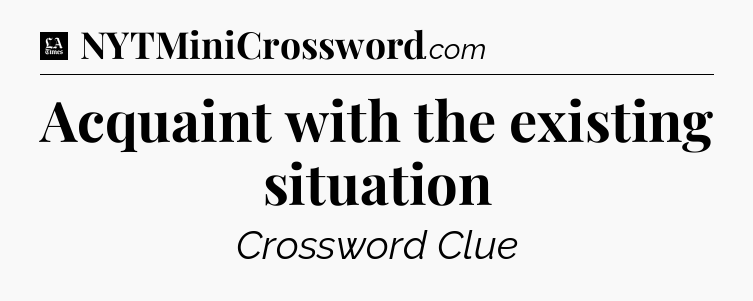 Acquaint with the existing situation - LA Times Crossword