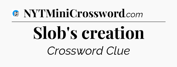 Slob's creation Crossword Clue