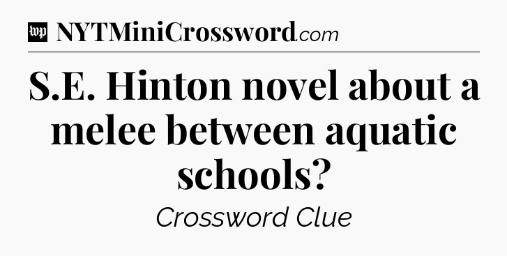 S.E. Hinton novel about a melee between aquatic schools Crossword Clue