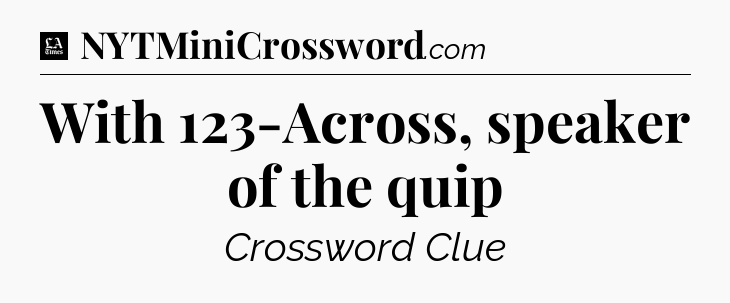 With 123-Across, speaker of the quip - LA Times Crossword