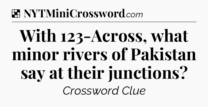 Solution: With 123-Across, what minor rivers of Pakistan say at their junctions - NYT Crossword