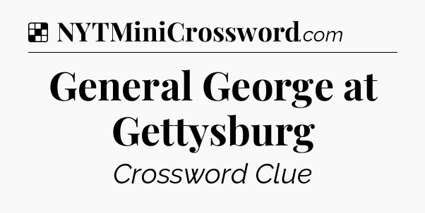 Solution: General George at Gettysburg - NYT Crossword