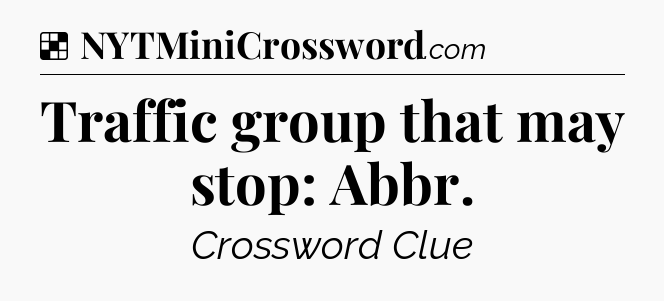 Solution: Traffic group that may stop: Abbr - NYT Crossword