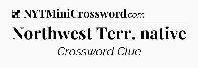 Solution: Northwest Terr. native - NYT Crossword