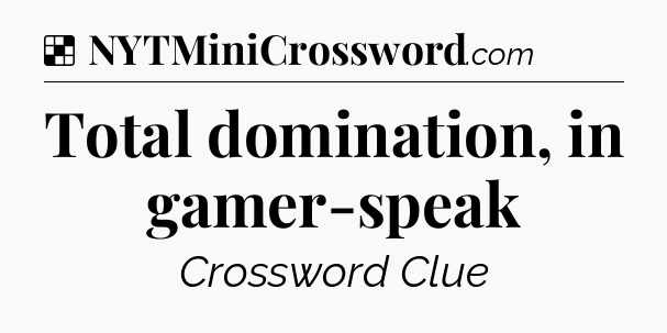 Solution: Total domination, in gamer-speak - NYT Crossword