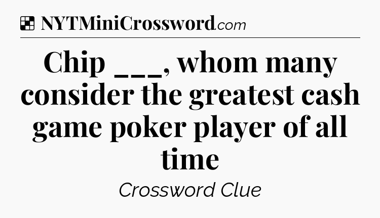 Solution: Chip ___, whom many consider the greatest cash game poker player of all time - NYT Crossword