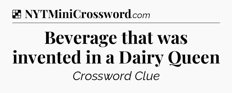 Solution: Beverage that was invented in a Dairy Queen - NYT Crossword