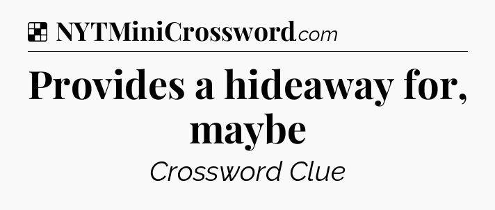 Solution: Provides a hideaway for, maybe - NYT Crossword