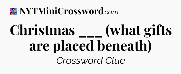 Christmas ___ (what gifts are placed beneath) Crossword Clue