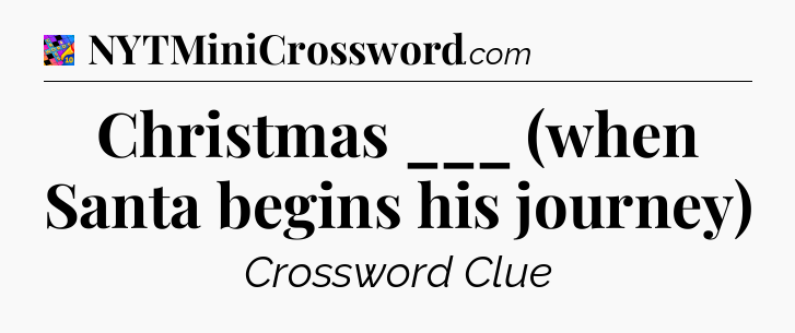 Christmas ___ (when Santa begins his journey) Crossword Clue