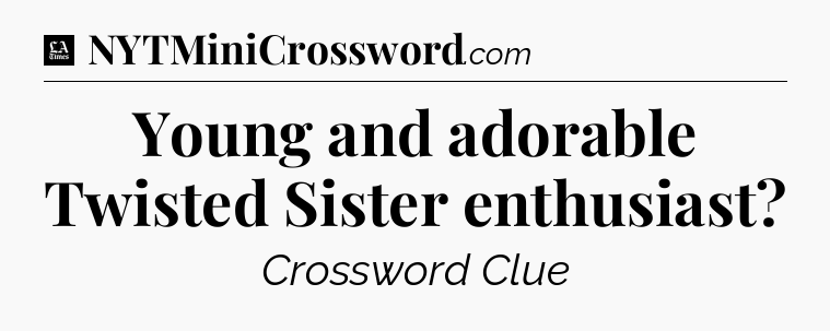 Young and adorable Twisted Sister enthusiast - LA Times Crossword