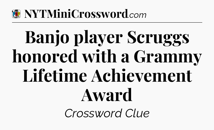 Banjo player Scruggs honored with a Grammy Lifetime Achievement Award Crossword Clue