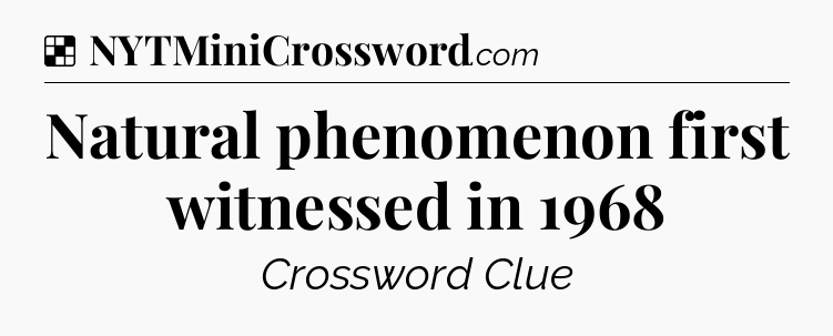 Solution: Natural phenomenon first witnessed in 1968 - NYT Crossword