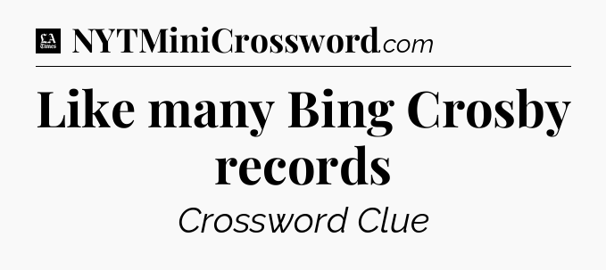 Like many Bing Crosby records - LA Times Crossword