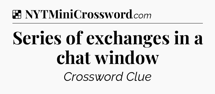 Solution: Series of exchanges in a chat window - NYT Crossword