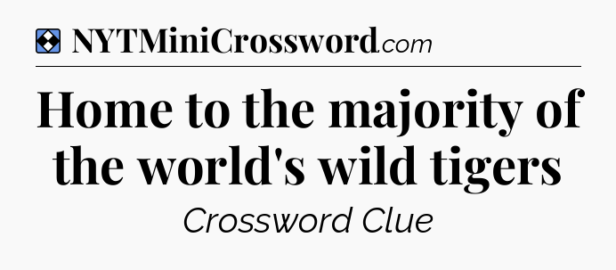 Solution: Home to the majority of the world's wild tigers - NYT Mini Crossword