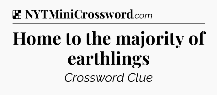 Solution: Home to the majority of earthlings - NYT Crossword