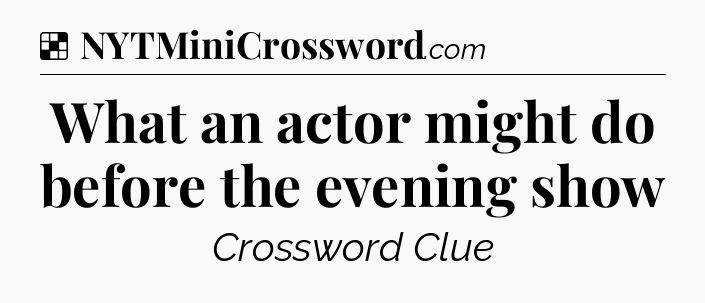Solution: What an actor might do before the evening show - NYT Crossword