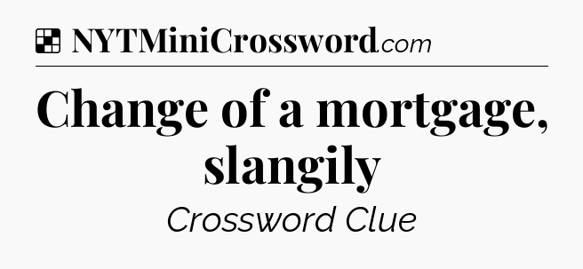 Solution: Change of a mortgage, slangily - NYT Crossword