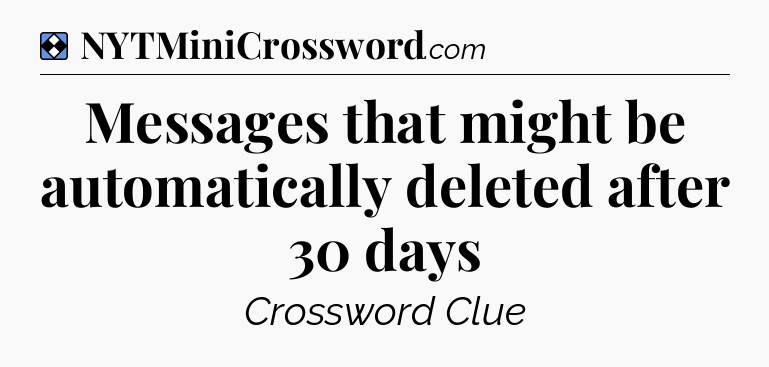 Solution: Messages that might be automatically deleted after 30 days - NYT Mini Crossword
