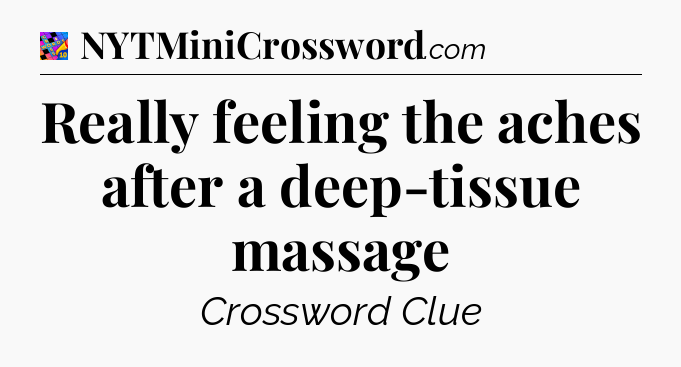 Really feeling the aches after a deep-tissue massage Crossword Clue