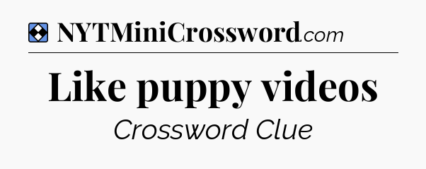 Solution: Like puppy videos - NYT Mini Crossword