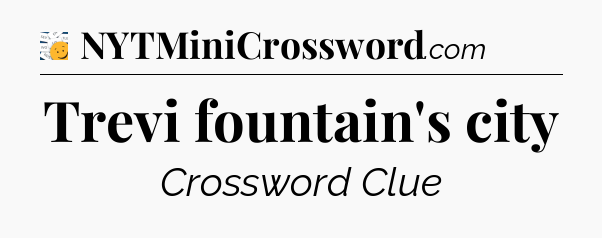 Trevi fountain's city - 7 Little Words