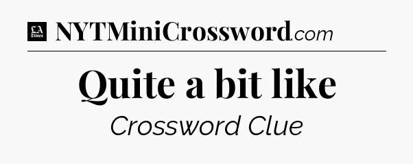 Quite a bit like - LA Times Crossword