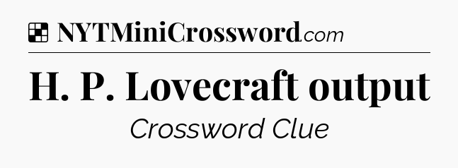 Solution: H. P. Lovecraft output - NYT Crossword