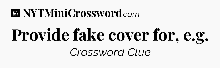Provide fake cover for, e.g - LA Times Crossword