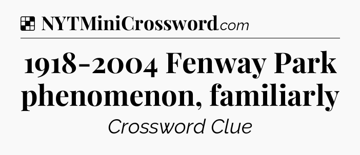 Solution: 1918-2004 Fenway Park phenomenon, familiarly - NYT Crossword