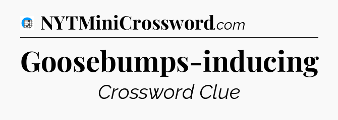 Goosebumps-inducing Crossword Clue