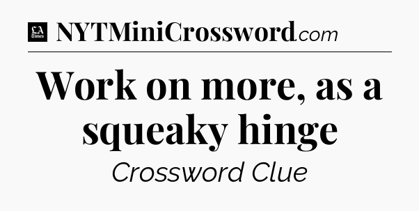 Work on more, as a squeaky hinge - LA Times Crossword