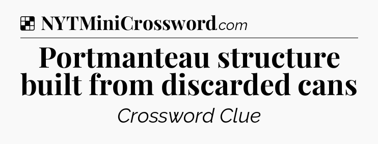 Solution: Portmanteau structure built from discarded cans - NYT Crossword