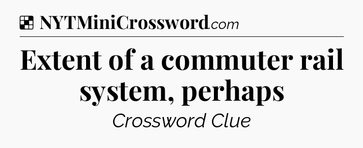 Solution: Extent of a commuter rail system, perhaps - NYT Crossword