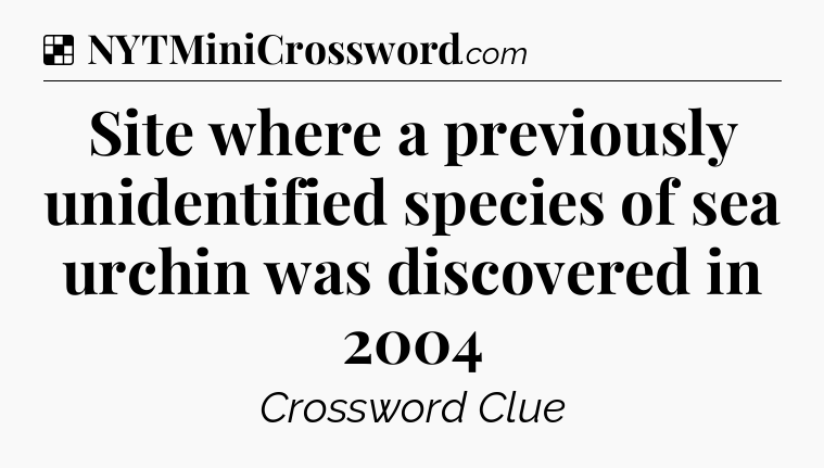 Solution: Site where a previously unidentified species of sea urchin was discovered in 2004 - NYT Crossword