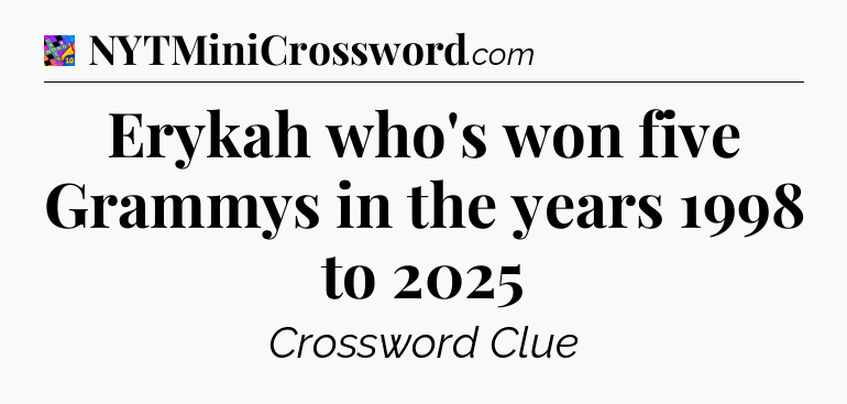 Erykah who's won five Grammys in the years 1998 to 2025 Crossword Clue