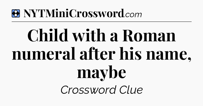 Solution: Child with a Roman numeral after his name, maybe - NYT Mini Crossword