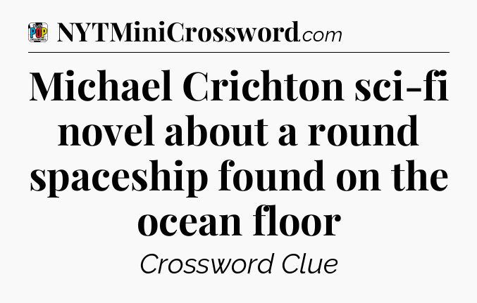 Michael Crichton sci-fi novel about a round spaceship found on the ocean floor Crossword Clue
