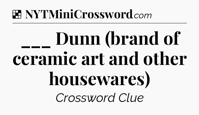 Solution: ___ Dunn (brand of ceramic art and other housewares) - NYT Crossword