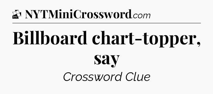 Billboard chart-topper, say - Daily Themed Mini Crossword