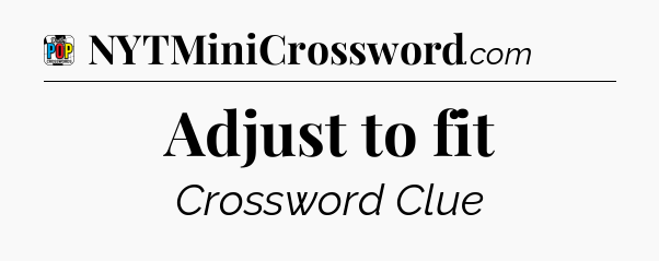 Adjust to fit Crossword Clue