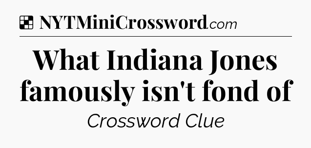 Solution: What Indiana Jones famously isn't fond of - NYT Crossword