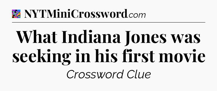 What Indiana Jones was seeking in his first movie Crossword Clue