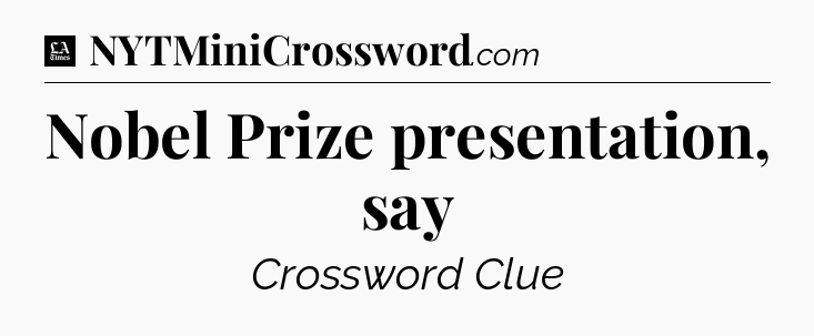 Nobel Prize presentation, say - LA Times Crossword